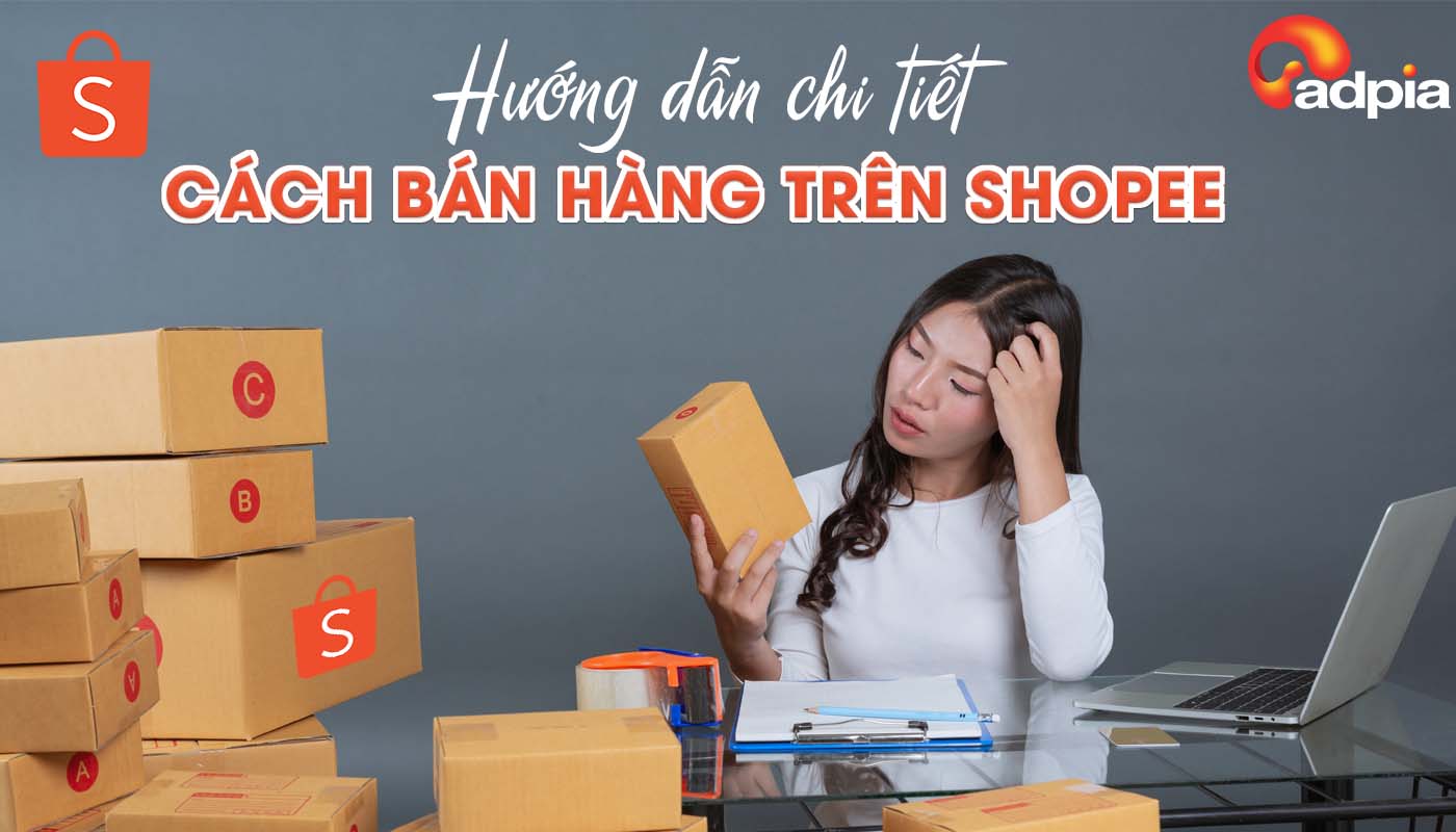 Hướng dẫn các bước chi tiết giúp bạn bán hàng trên Shopee hiệu quả