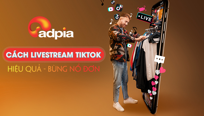 Cách livestream TikTok hiệu quả, bùng nổ đơn hàng - ADPIA
