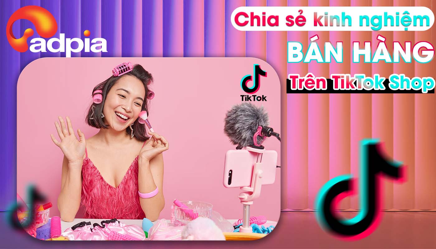 Kinh nghiệm bán hàng trên TikTok Shop - Những điều bạn cần phải biết