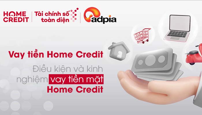 Điều kiện, cách thức vay tiền Home Credit thế nào? Kinh nghiệm vay tiền mặt Home Credit