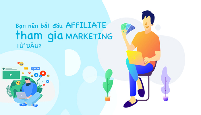 Bạn nên bắt đầu tham gia affiliate marketing từ đâu?