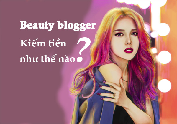 Beauty blogger là ai? Cách họ kiếm tiền như thế nào