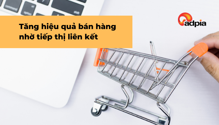 Tăng hiệu quả bán hàng cho doanh nghiệp nhờ vào Tiếp thị liên kết