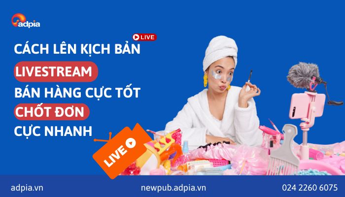Cách lên kịch bản livestream bán hàng chi tiết giúp bạn chốt đơn thần tốc